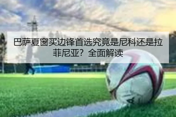 巴萨夏窗买边锋首选究竟是尼科还是拉菲尼亚？全面解读