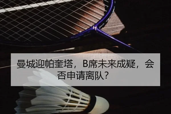 曼城迎帕奎塔，B席未来成疑，会否申请离队？